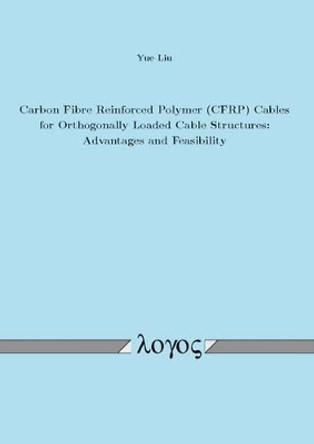 Carbon Fibre Reinforced Polymer (Cfrp) Cables for Orthogonally Loaded Cable Structures: Advantages and Feasibility by Yue Liu 9783832541286