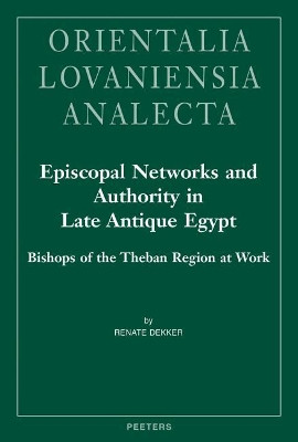 Episcopal Networks and Authority in Late Antique Egypt: Bishops of the Theban Region at Work by R. Dekker 9789042935600