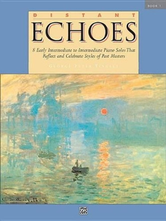 Distant Echoes, Bk 1: 8 Early Intermediate to Intermediate Piano Solos That Reflect and Celebrate Styles of Past Masters by George Peter Tingley 9781470637927