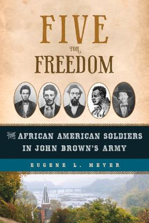 Five for Freedom: The African American Soldiers in John Brown's Army by Eugene L Meyer 9781613735718