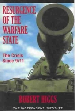 Resurgence of the Warfare State: The Crisis Since 9/11 by Robert Higgs 9780945999560