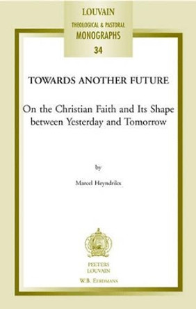 Towards Another Future: On the Christian Faith and Its Shape Between Yesterday and Tomorrow by M. Heyndrikx 9789042917743