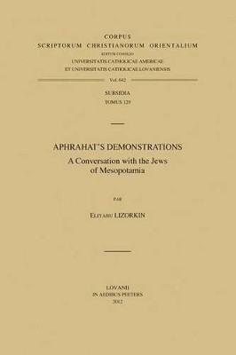 Aphrahat's Demonstrations: A Conversation with the Jews of Mesopotamia by Eliyahu Lizorkin 9789042925748