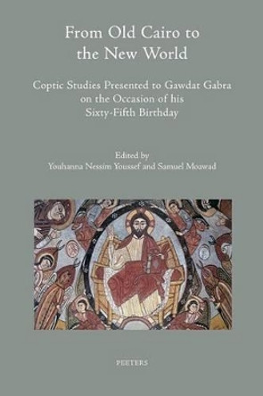 From Old Cairo to the New World: Coptic Studies Presented to Gawdat Gabra on the Occasion of His Sixty-fifth Birthday by Y. Nessim Youssef 9789042927315