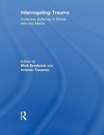 Interrogating Trauma: Collective Suffering in Global Arts and Media by Mick Broderick