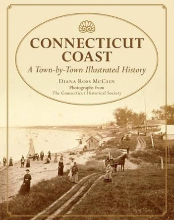 Connecticut Coast: A Town-By-Town Illustrated History by Diana Ross McCain 9780762747238