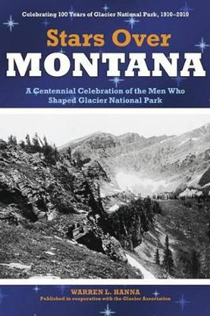 Stars Over Montana: A Centennial Celebration Of The Men Who Shaped Glacier National Park by Glacier Association 9780762749034