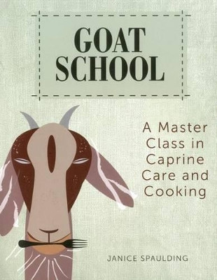 Goat School: A Master Class in Caprine Care and Cooking by Janice Spaulding 9780892729562