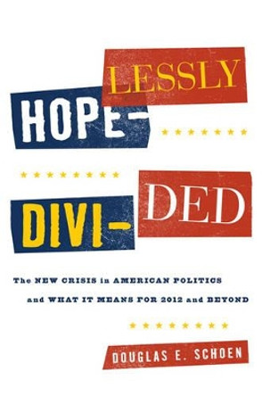 Hopelessly Divided: The New Crisis in American Politics and What it Means for 2012 and Beyond by Douglas E. Schoen 9781442215238