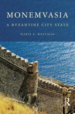 Monemvasia: A Byzantine City State by Haris A. Kalligas