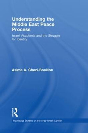 Understanding the Middle East Peace Process: Israeli Academia and the Struggle for Identity by Asima Ghazi-Bouillon