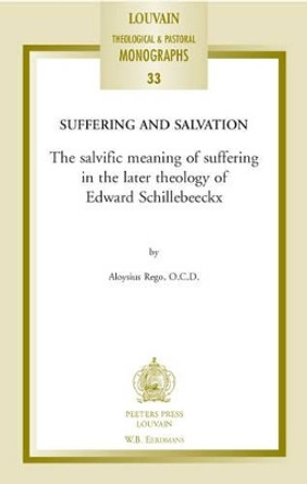 Suffering and Salvation: The Salvific Meaning of Suffering in the Later Theology of Edward Schillebeeckx by A. Rego 9789042917323