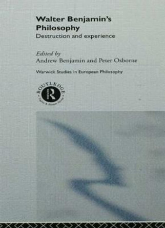 Walter Benjamin's Philosophy: Destruction and Experience by Andrew Benjamin