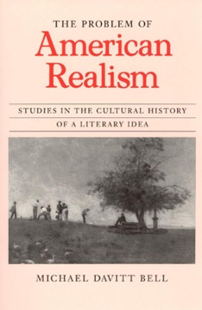 The Problem of American Realism: Studies in the Cultural History of a Literary Idea by Michael Davitt Bell 9780226042015