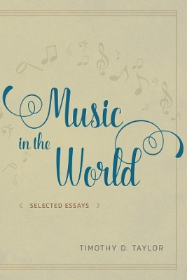 Music in the World: Selected Essays by Timothy D. Taylor 9780226442259
