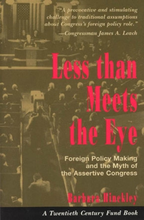 Less than Meets the Eye: Foreign Policy Making and the Myth of the Assertive Congress by Barbara Hinckley 9780226341439