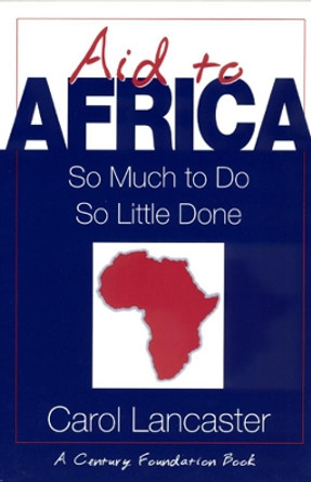 Aid to Africa: So Much To Do, So Little Done by Carol Lancaster 9780226468389