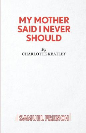 My Mother Said I Never Should by Charlotte Keatley