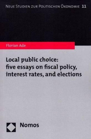 Local Public Choice: Five Essays on Fiscal Policy, Interest Rates, and Elections by Florian Ade 9783848702268
