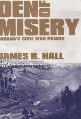 Den of Misery: Indiana's Civil War Prison by James R. Hall 9781589803510