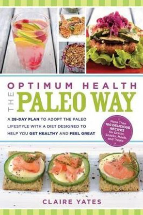 Optimum Health the Paleo Way: A 28-Day Plan to Adopt the Paleo Lifestyle with a Diet Designed to Help You Get Healthy and Feel Great by Claire Yates 9781601633347