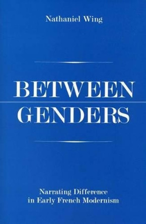 Between Genders: Narrating Difference in Early French Modernism by Nathaniel Wing 9780874138450