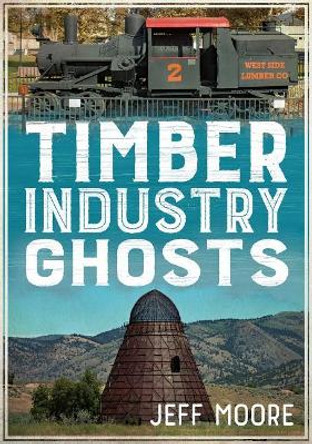 Timber Industry Ghosts by Jeff Moore 9781634991384