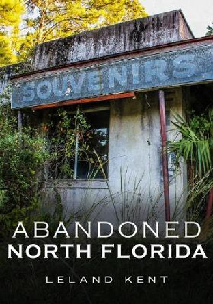 Abandoned North Florida by Leland Kent 9781634991605