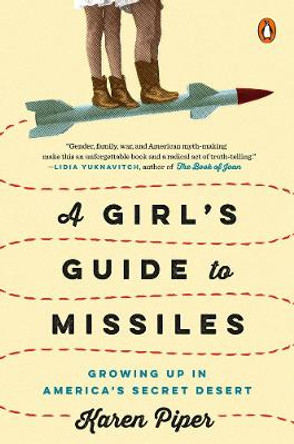 A Girl's Guide To Missiles: Growing Up in America's Secret Desert by Karen Piper