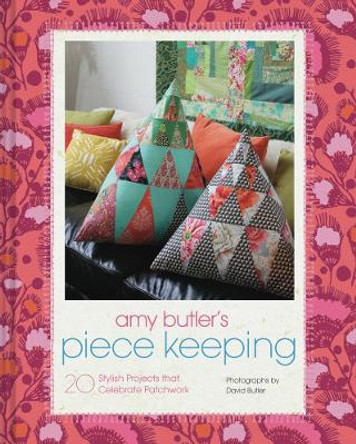 Amy Butler's Piece Keeping: 20 Stylish Projects that Celebrate Patchwork by Amy Butler 9781452134475