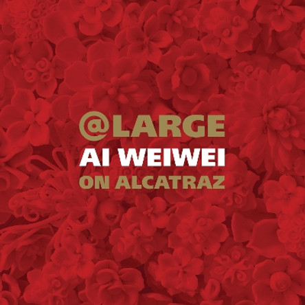 At Large: Ai Weiwei on Alcatraz by David Spalding 9781452142760