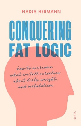 Conquering Fat Logic: How to Overcome What We Tell Ourselves about Diets, Weight, and Metabolism by Nadja Hermann 9781947534711