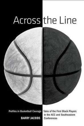 Across the Line: Profiles In Basketball Courage: Tales Of The First Black Players In The ACC and SEC by Barry Jacobs 9781599210421