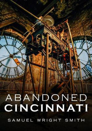 Abandoned Cincinnati by Samuel Wright Smith 9781634992480