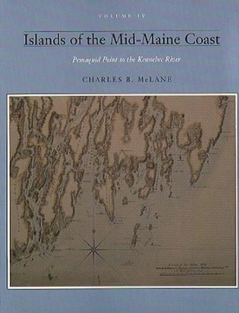 Islands of the Mid Coast, Vol IV: Pemiquid Point to the Kennebec River (Vol. 4) by Charles B. McLane 9780884481461