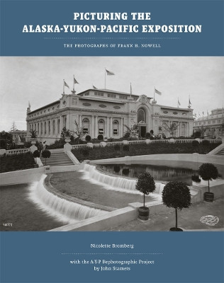 Picturing the Alaska-Yukon-Pacific Exposition: The Photographs of Frank H. Nowell by Nicolette Bromberg 9780295989297