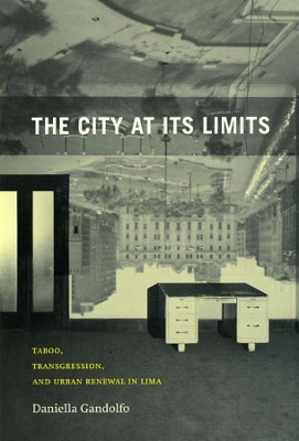 The City at Its Limits: Taboo, Transgression, and Urban Renewal in Lima by Daniella Gandolfo 9780226280974