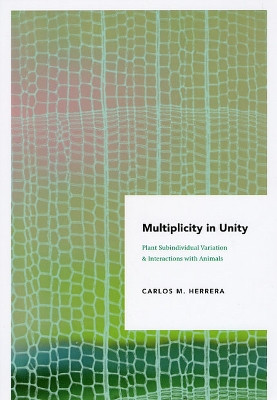 Multiplicity in Unity: Plant Subindividual Variation and Interactions with Animals by Carlos M. Herrera 9780226327945