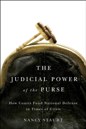 The Judicial Power of the Purse: How Courts Fund National Defense in Times of Crisis by Nancy Staudt 9780226771144