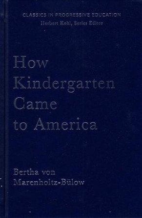 How Kindergarten Came to America: Friedrich Froebel's Radical Vision of Early Childhood Education by Bertha Von Marenholtz-Bulow 9781595581839