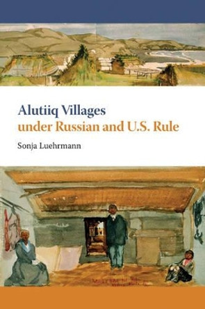 Alutiiq Villages under Russian and U.S. Rule by Sonja Luehrmann 9781602230231