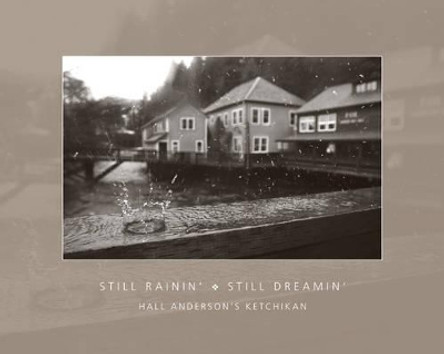 Still Rainin' Still Dreamin': Hall Anderson's Ketchikan by Hall Anderson 9781889963907