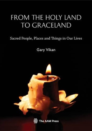 From The Holy Land To Graceland: Sacred People, Places and Things In Our Lives by Gary Vikan 9781933253725