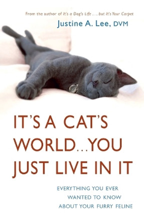 It's a Cat's World . . . You Just Live in It: Everything You Ever Wanted to Know About Your Furry Feline by Dr. Justine Lee 9780307393500