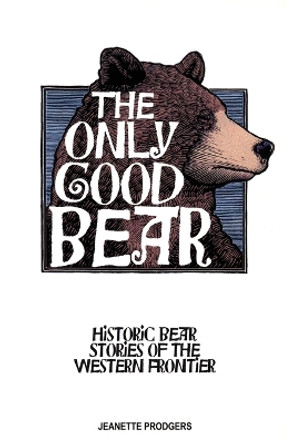 The Only Good Bear: Historic Bear Stories of the Western Frontier by Jeanette Prodgers 9781606390429