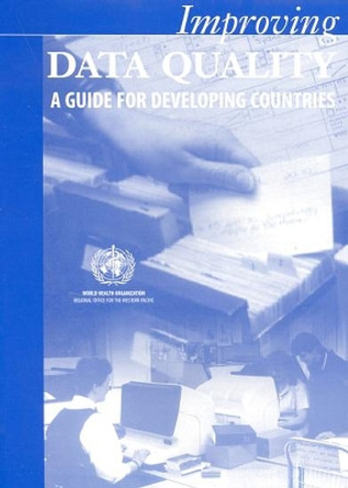 Improving Data Quality: A Guide for Developing Countries by Who Regional Office for the Western Pacific 9789290610502