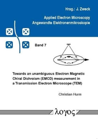 Towards an Unambiguous Electron Magnetic Chiral Dichroism (Emcd) Measurement in a Transmission Electron Microscope (Tem) by Christian Hurm 9783832521080
