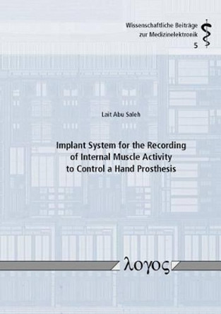 Implant System for the Recording of Internal Muscle Activity to Control a Hand Prosthesis by Lait Abu Saleh 9783832541538