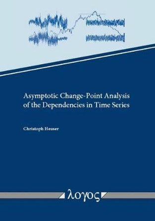 Asymptotic Change-Point Analysis of the Dependencies in Time Series by Christoph Heuser 9783832543143