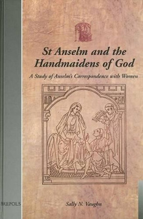 St Anselm Handmaidens of God: A Study of Anselm's Correspondence with Women by VAUGHN 9782503513379